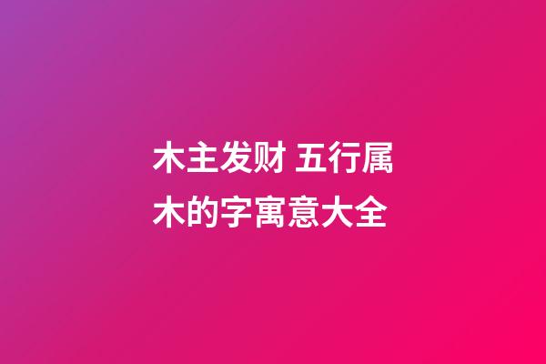 木主发财 五行属木的字寓意大全